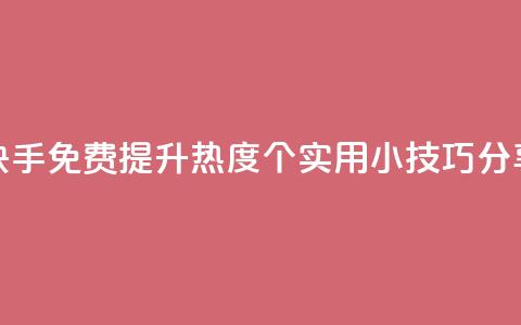 快手免费提升热度：5个实用小技巧分享 第1张