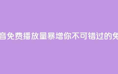 抖音免费播放量 - 抖音免费播放量暴增，你不可错过的免费播放秘籍!~ 第1张