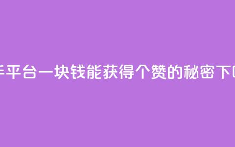 快手平台一块钱能获得100个赞的秘密 第1张