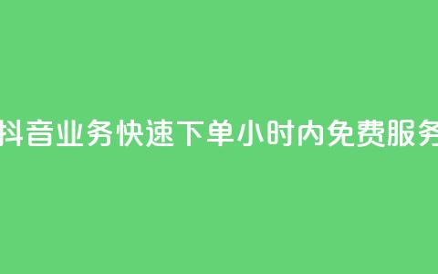 抖音业务快速下单，24小时内免费服务 第1张