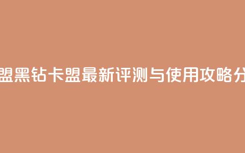 刷黑钻卡盟 - 黑钻卡盟最新评测与使用攻略分享。 第1张