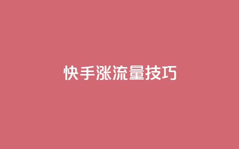 快手涨流量技巧,qq业务自助下单怎么开通 - 卡盟平台官网 低价账号平台 第1张