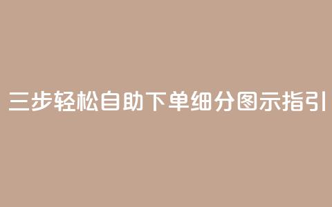 三步轻松自助下单，细分图示指引 第1张