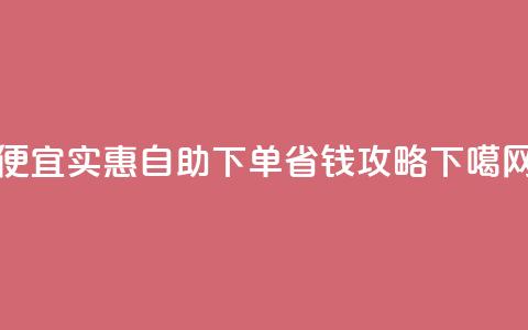 便宜实惠：ks自助下单省钱攻略 第1张