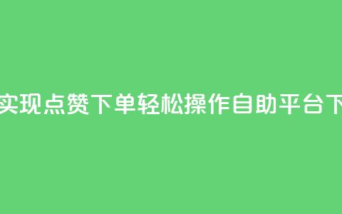 快速实现点赞下单，轻松操作自助平台 第1张