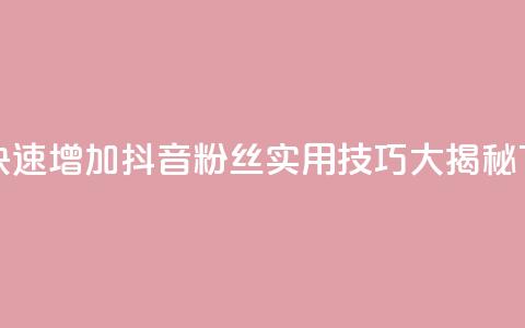 如何快速增加抖音粉丝：实用技巧大揭秘 第1张