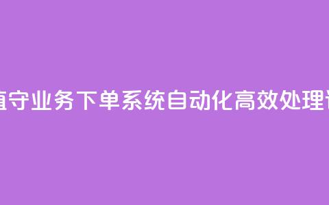 24小时无人值守业务下单系统 自动化高效处理订单 第1张