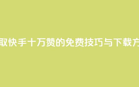 获取快手十万赞的免费技巧与下载方法 第1张