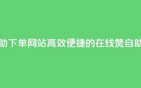 qq赞在线自助下单网站(高效便捷的在线QQ赞自助下单平台) 第1张