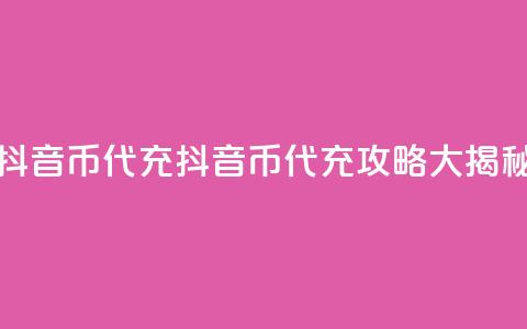 抖音币代充(抖音币代充攻略大揭秘) 第1张