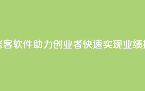 抖涨客软件助力创业者快速实现业绩提升 第1张