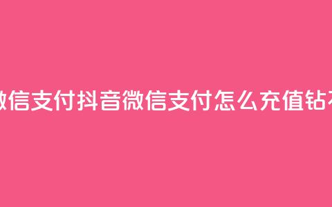 抖音怎么充值钻石用微信支付 - 抖音微信支付怎么充值钻石？实操教程分享！~ 第1张