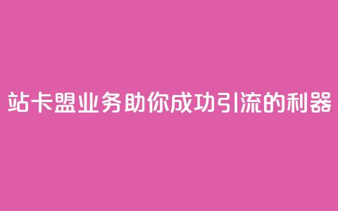 b站卡盟业务：助你成功引流的利器 第1张