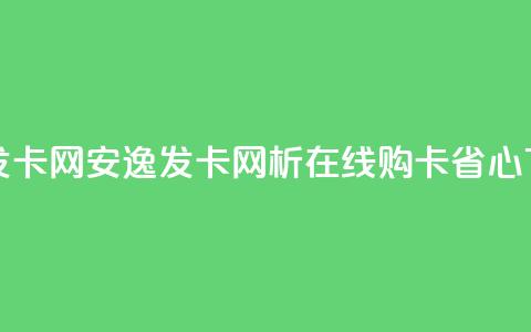 安逸发卡网(安逸发卡网析：在线购卡省心) 第1张