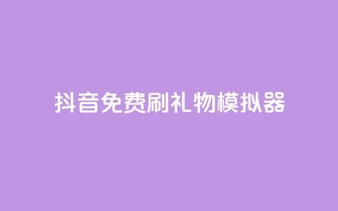 抖音免费刷礼物模拟器 - 抖音礼物模拟器免费使用攻略! 第1张