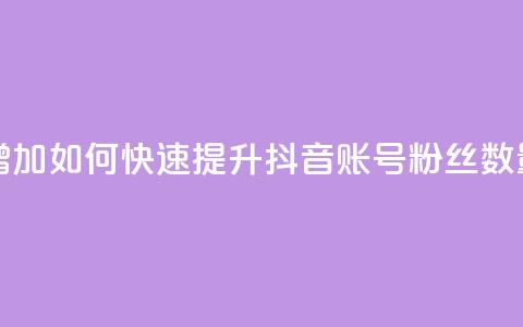 抖音有效粉怎么快速增加 - 如何快速提升抖音账号粉丝数量的方法与技巧。 第1张