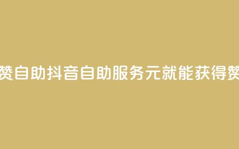 抖音1元100赞自助 - 抖音自助服务：1元就能获得100赞。 第1张