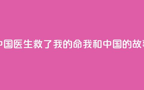 中国医生救了我的命（我和中国的故事） 第1张