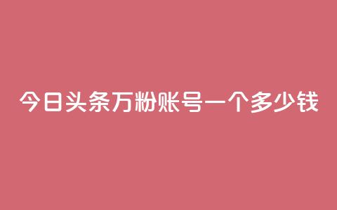 今日头条万粉账号一个多少钱,dy点赞24小时 - qq空间人气自助 抖音1元刷1000粉 第1张