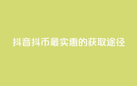 抖音抖币最实惠的获取途径 第1张