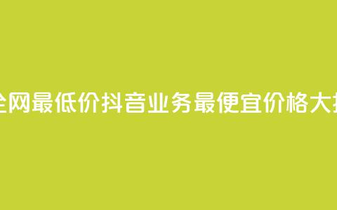 抖音业务全网最低价24(抖音业务最便宜价格大揭秘) 第1张