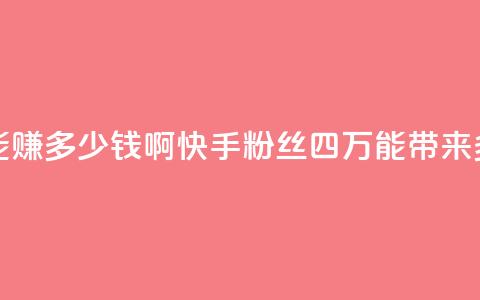 快手粉丝四万能赚多少钱啊 - 快手粉丝四万能带来多少收益？。 第1张