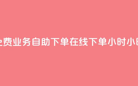 免费业务自助下单在线下单24小时24小时 - 24小时免费在线下单业务自助服务! 第1张