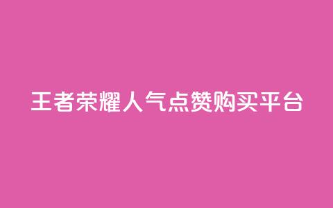 王者荣耀人气点赞购买平台 - 王者荣耀热门点赞购买平台! 第1张