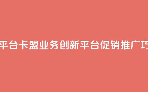 卡盟业务自助平台 - 卡盟业务创新平台促销推广巧妙运用~ 第1张