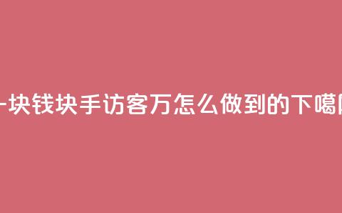 一块钱1000块手 - qq访客2万怎么做到的 第1张