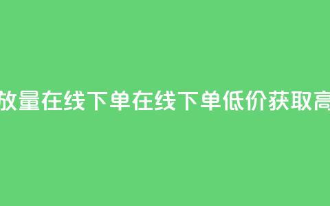 低价播放量在线下单(在线下单，低价获取高播放量) 第1张