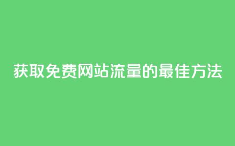 获取免费网站流量的最佳方法 第1张