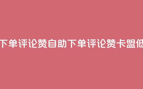 卡盟低价自助下单评论赞 - 自助下单评论赞，卡盟低价优惠！! 第1张