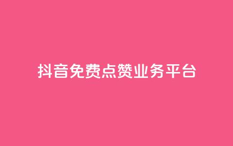 抖音免费点赞业务平台 - 获取免费抖音点赞服务的平台! 第1张