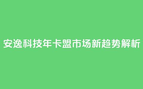 安逸科技2021年卡盟市场新趋势解析 第1张