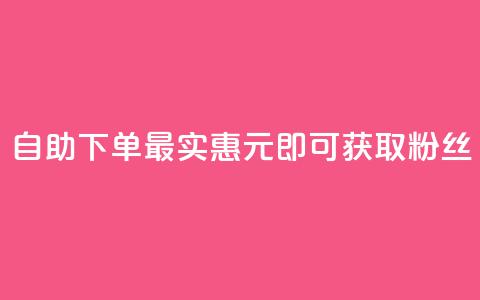 自助下单最实惠，3元即可获取10000粉丝 第1张