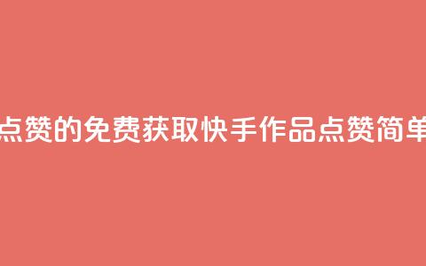 免费快手作品点赞的 - 免费获取快手作品点赞，简单又快捷~ 第1张