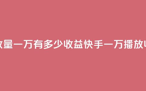 快手播放量一万有多少收益(快手一万播放收益详解) 第1张