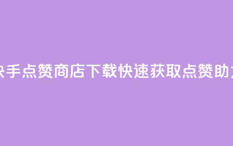 快手点赞商店App下载，快速获取点赞助力 第1张