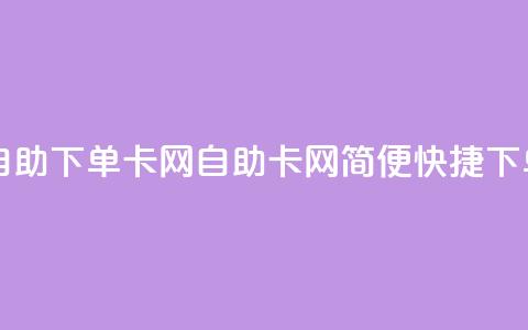 自助下单卡网(自助卡网，简便快捷下单) 第1张