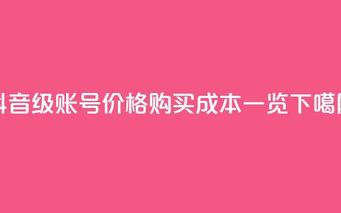 抖音50级账号价格，购买成本一览 第1张