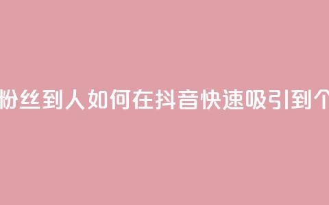 抖音怎么弄粉丝到500人 - 如何在抖音快速吸引到500个粉丝~ 第1张