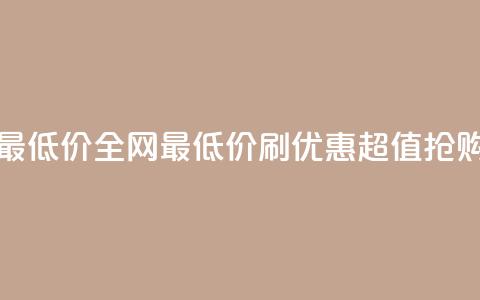 dy刷全网最低价(全网最低价dy刷优惠—超值抢购) 第1张