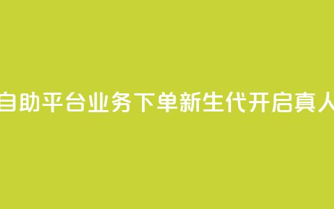 空间自助平台业务下单新生代，开启真人模式 第1张