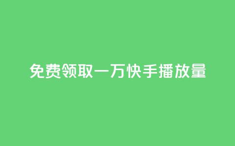 免费领取一万快手播放量 - 免费获取一万快手播放量的机会~ 第1张