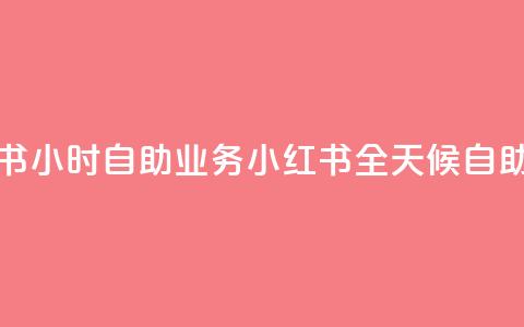 小红书24小时自助业务 = 小红书全天候自助服务 第1张