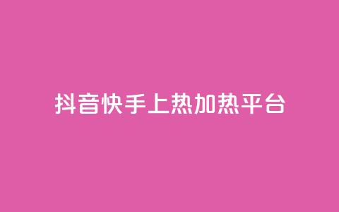 抖音快手上热加热平台 - 抖音快手火热引领新潮流的短视频平台！ 第1张