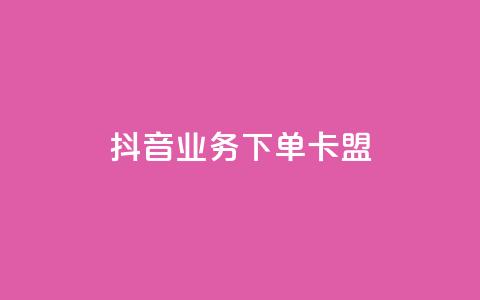 抖音业务下单卡盟 - 抖音业务独家福利，卡盟优惠大促销！。 第1张