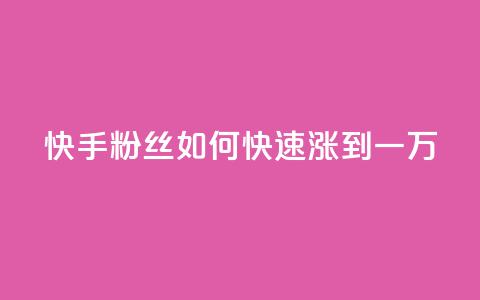 快手粉丝如何快速涨到一万 - 快手粉丝号账号交易平台 第1张