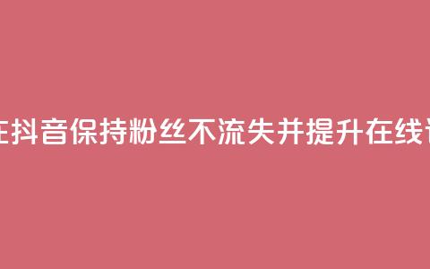 如何在抖音保持粉丝不流失并提升在线订购率 第1张